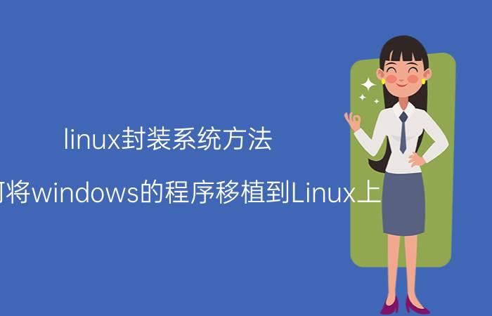 linux封装系统方法 如何将windows的程序移植到Linux上？